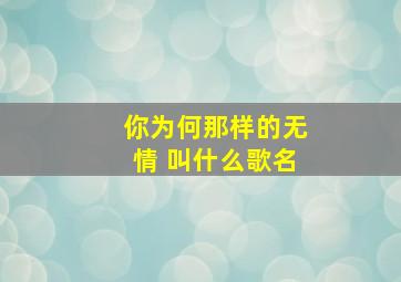 你为何那样的无情 叫什么歌名